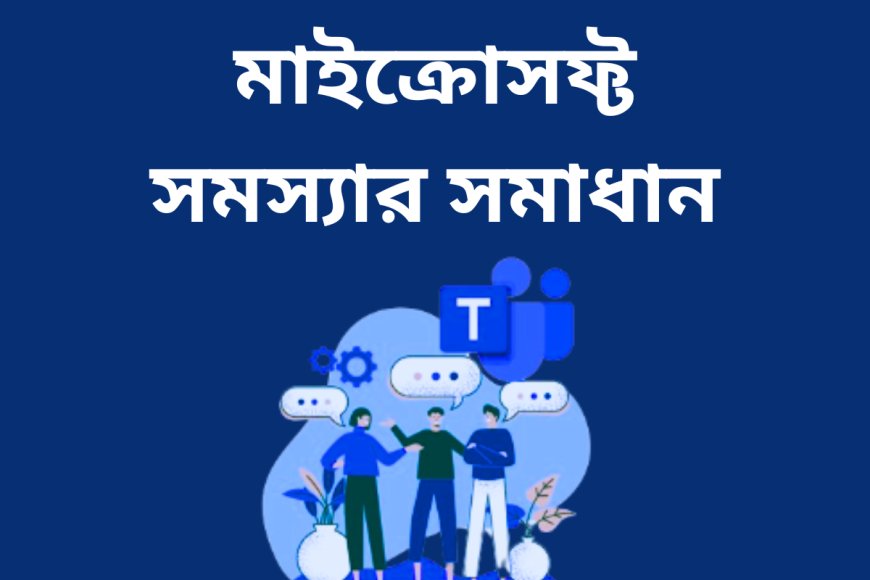 মাইক্রোসফ্ট টিমের সমস্যা এবং কীভাবে সেগুলি ঠিক করা যায়