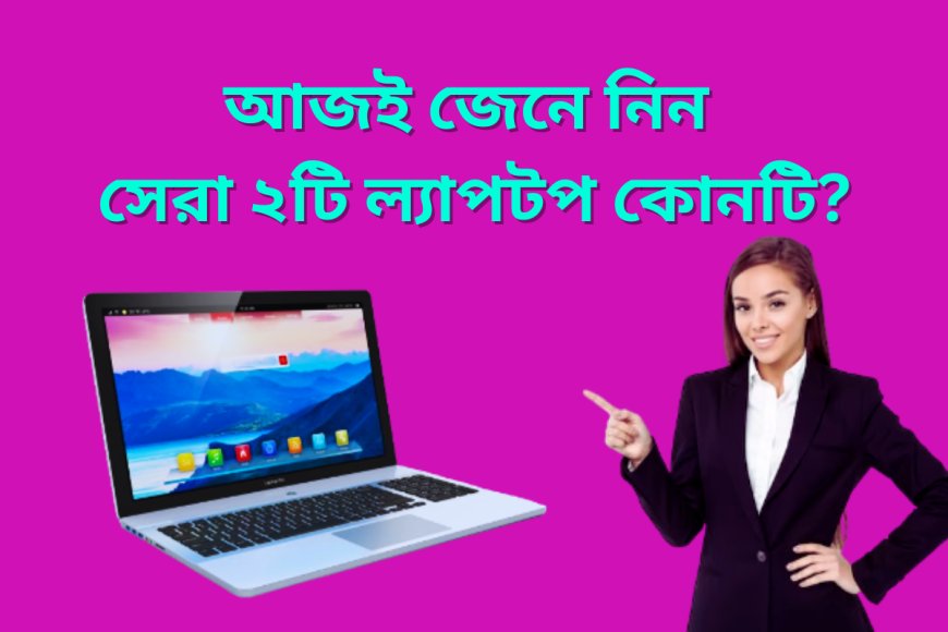 ২০২৪ সালের দুটি সেরা ল্যাপটপ